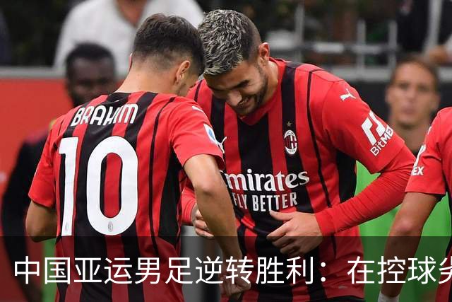 中国亚运男足逆转胜利：在控球劣势中展现韧性与智慧