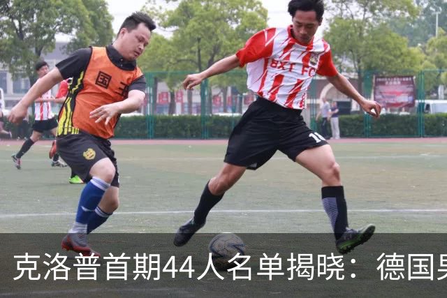 克洛普首期44人名单揭晓：德国男足迎来新挑战与新星崛起